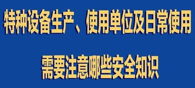 【行業(yè)新聞】特種設(shè)備生產(chǎn)、使用單位及日常使用 需要注意哪些安全知識(shí)