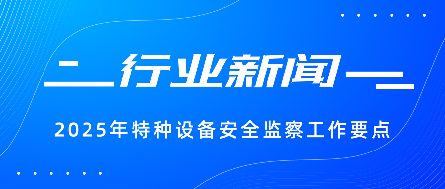 【行業(yè)新聞】一圖讀懂 | 2025年特種設備安全監(jiān)察工作要點