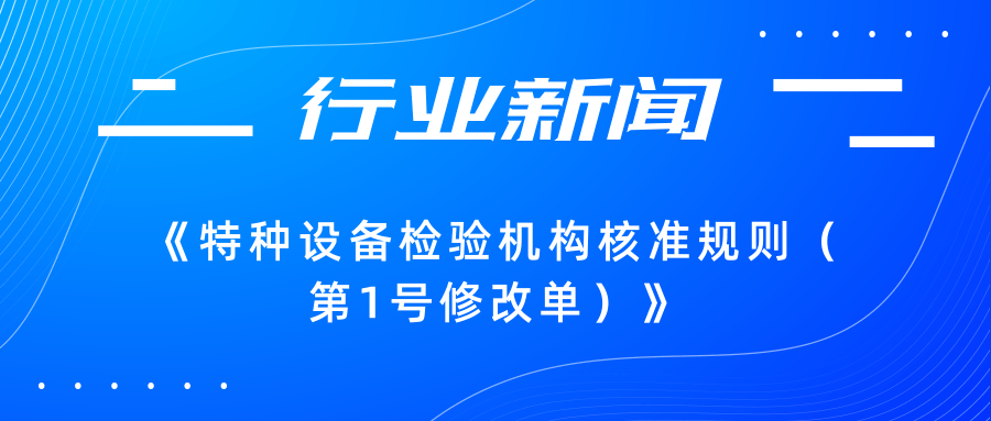 【行業(yè)新聞】市場(chǎng)監(jiān)管總局關(guān)于發(fā)布《特種設(shè)備檢驗(yàn)機(jī)構(gòu)核準(zhǔn)規(guī)則（第1號(hào)修改單）》的公告